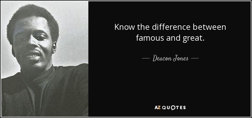 Know the difference between famous and great. - Deacon Jones