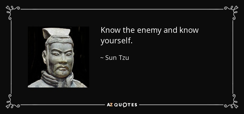 Know the enemy and know yourself. - Sun Tzu