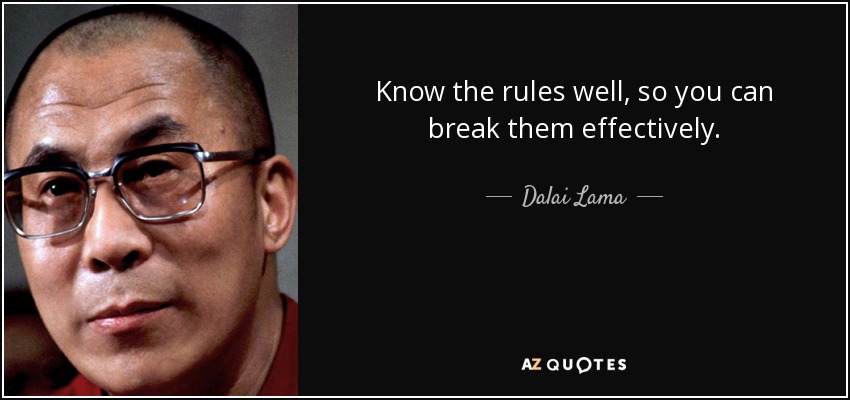 Know the rules well, so you can break them effectively. - Dalai Lama