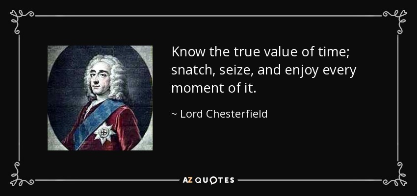 Know the true value of time; snatch, seize, and enjoy every moment of it. - Lord Chesterfield