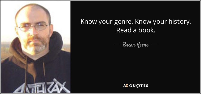 Know your genre. Know your history. Read a book. - Brian Keene