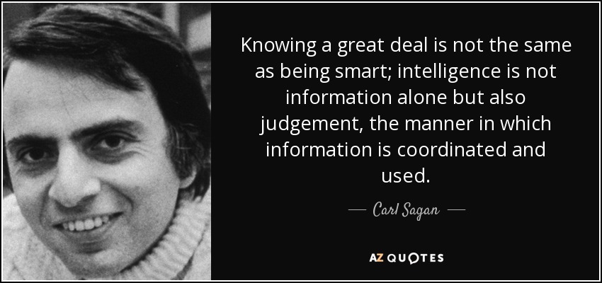 Knowing a great deal is not the same as being smart; intelligence is not information alone but also judgement, the manner in which information is coordinated and used. - Carl Sagan