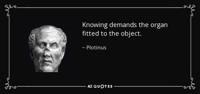 Knowing demands the organ fitted to the object. - Plotinus