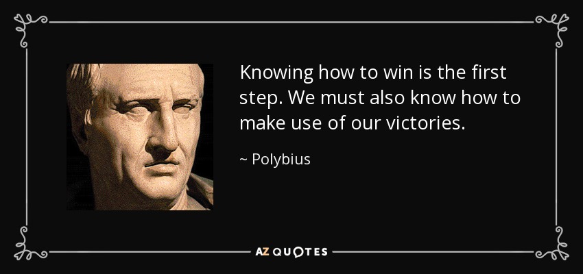 Knowing how to win is the first step. We must also know how to make use of our victories. - Polybius