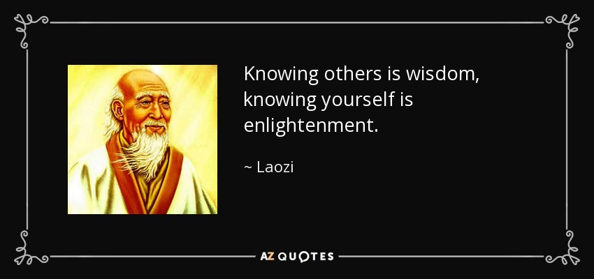 Knowing others is wisdom, knowing yourself is enlightenment. - Laozi
