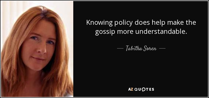 Knowing policy does help make the gossip more understandable. - Tabitha Soren