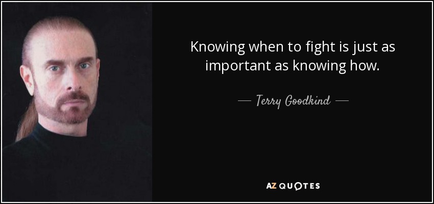 Knowing when to fight is just as important as knowing how. - Terry Goodkind
