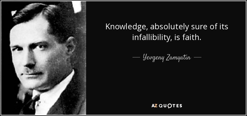 Knowledge, absolutely sure of its infallibility, is faith. - Yevgeny Zamyatin