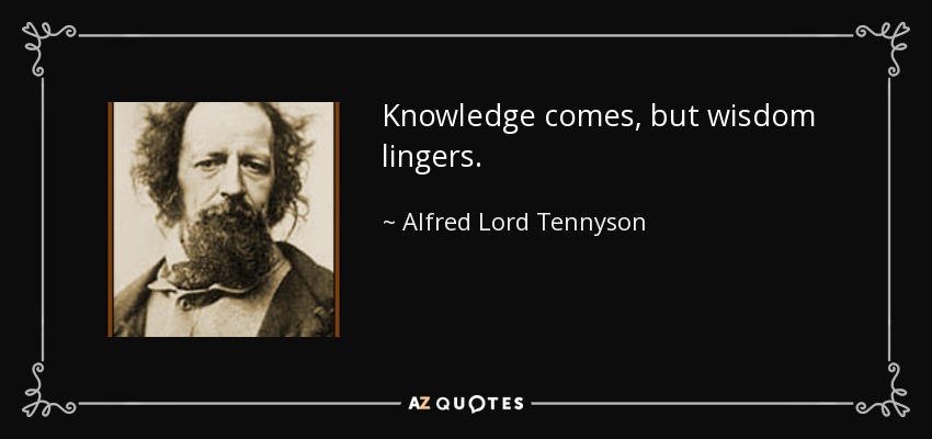 Knowledge comes, but wisdom lingers. - Alfred Lord Tennyson