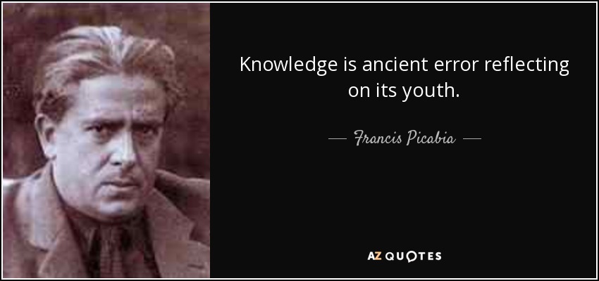 Knowledge is ancient error reflecting on its youth. - Francis Picabia