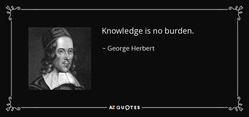 Knowledge is no burden. - George Herbert