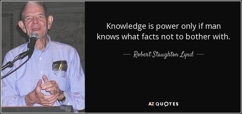 Knowledge is power only if man knows what facts not to bother with. - Robert Staughton Lynd