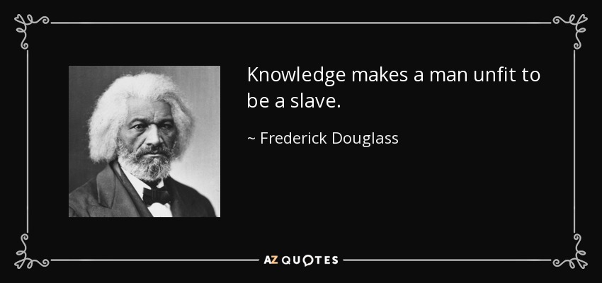 Knowledge makes a man unfit to be a slave. - Frederick Douglass