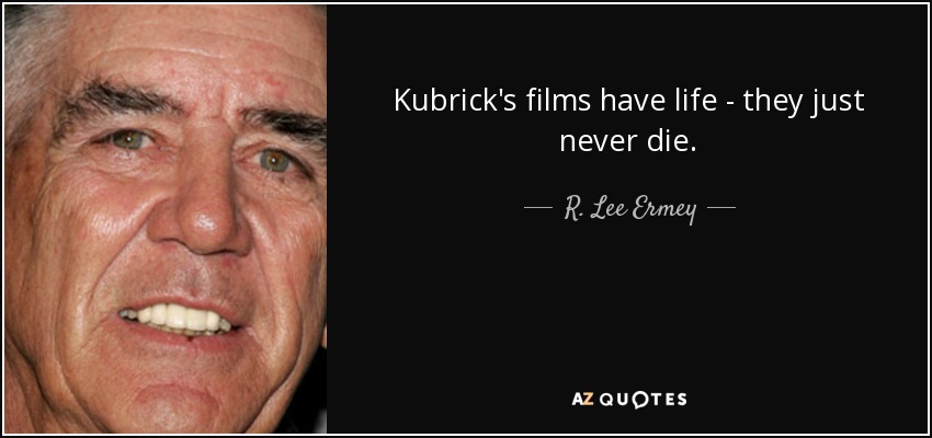 Kubrick's films have life - they just never die. - R. Lee Ermey