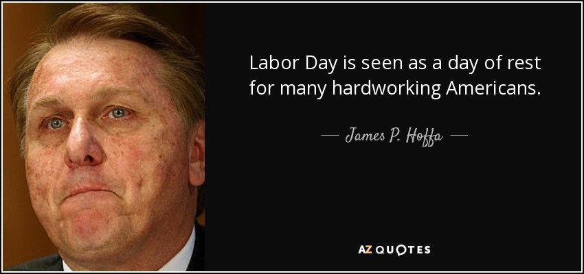 Labor Day is seen as a day of rest for many hardworking Americans. - James P. Hoffa