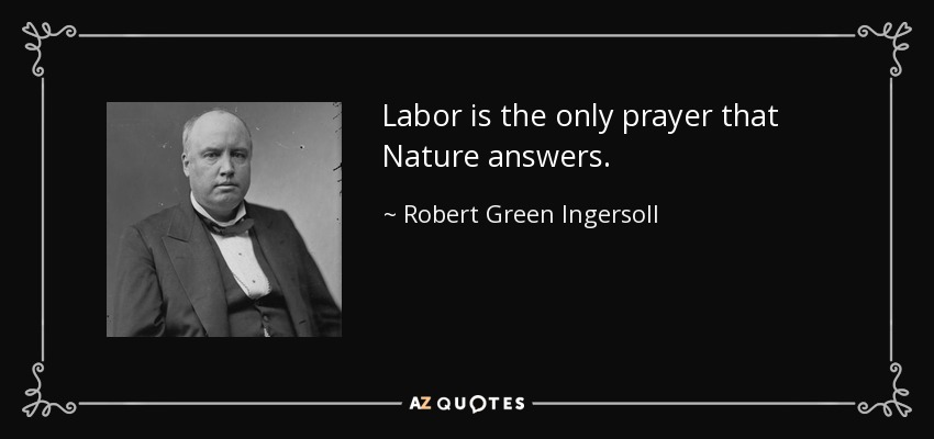 Labor is the only prayer that Nature answers. - Robert Green Ingersoll
