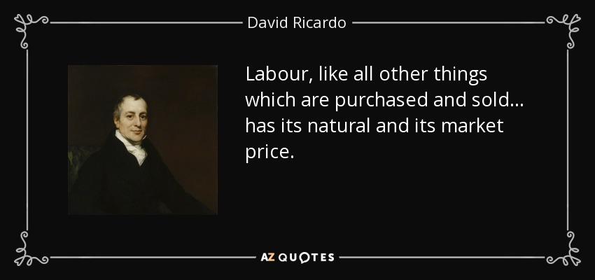 Labour, like all other things which are purchased and sold... has its natural and its market price. - David Ricardo