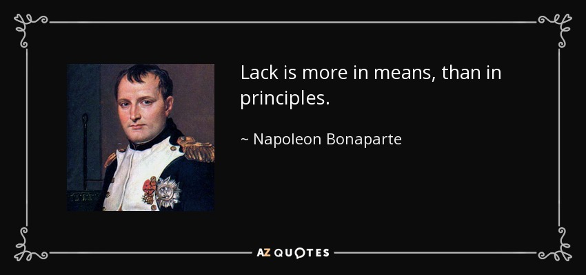 Lack is more in means, than in principles. - Napoleon Bonaparte