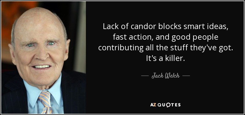 Lack of candor blocks smart ideas, fast action, and good people contributing all the stuff they've got. It's a killer. - Jack Welch