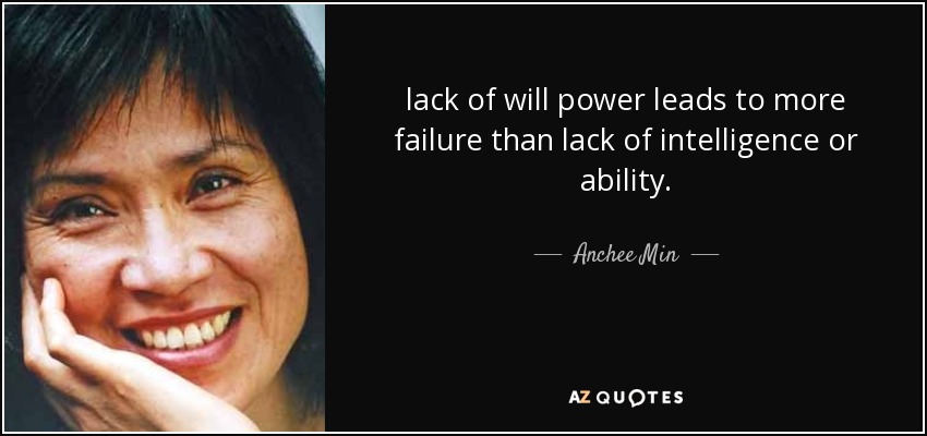 lack of will power leads to more failure than lack of intelligence or ability. - Anchee Min