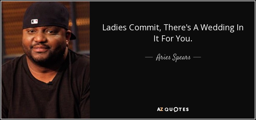 Ladies Commit, There's A Wedding In It For You. - Aries Spears