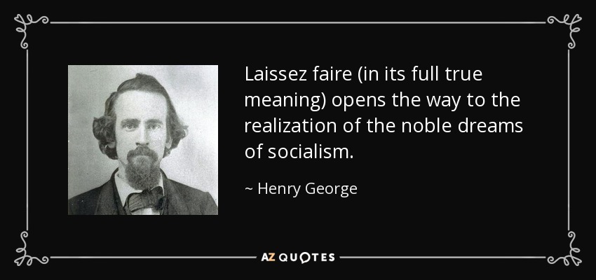 Laissez faire (in its full true meaning) opens the way to the realization of the noble dreams of socialism. - Henry George