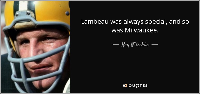 Lambeau was always special, and so was Milwaukee. - Ray Nitschke
