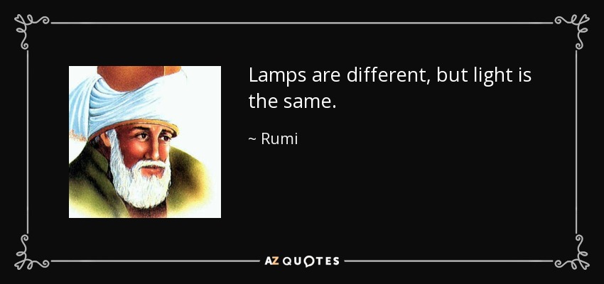 Lamps are different, but light is the same. - Rumi