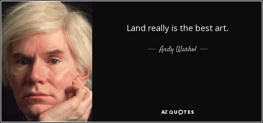 Land really is the best art. - Andy Warhol