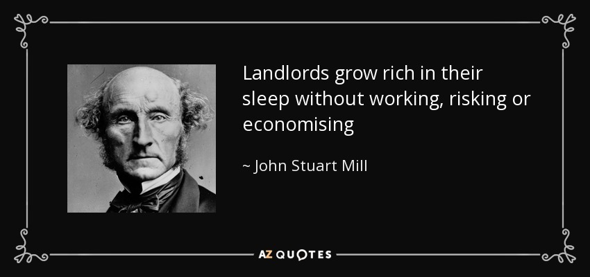 Landlords grow rich in their sleep without working, risking or economising - John Stuart Mill