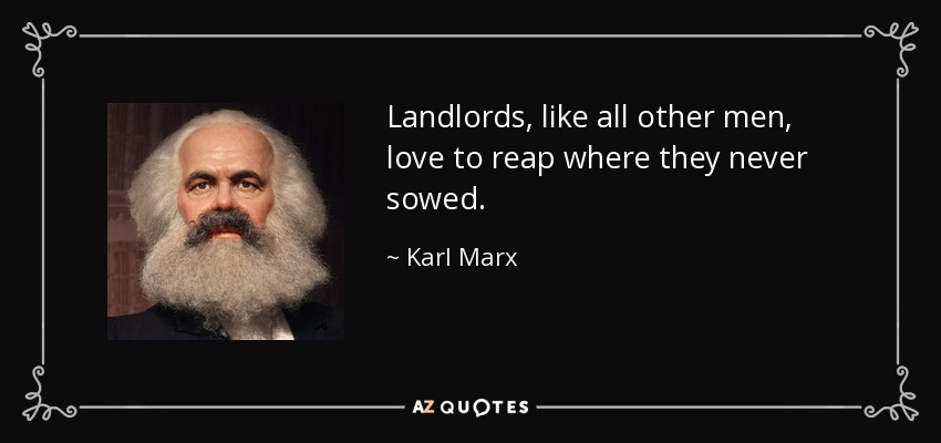 Landlords, like all other men, love to reap where they never sowed. - Karl Marx