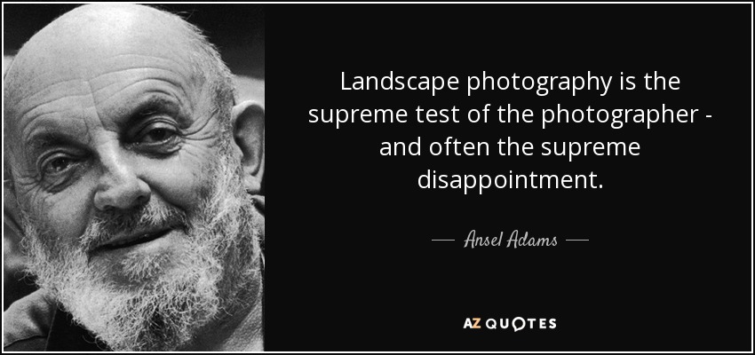 Landscape photography is the supreme test of the photographer - and often the supreme disappointment. - Ansel Adams