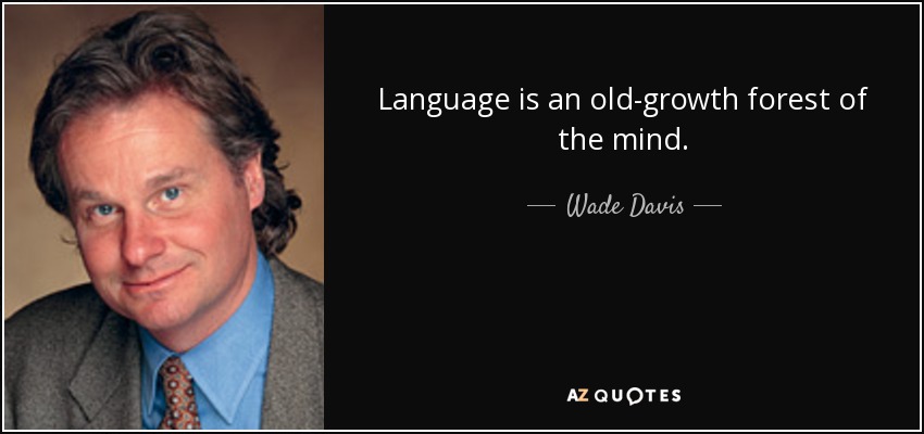 Language is an old-growth forest of the mind. - Wade Davis