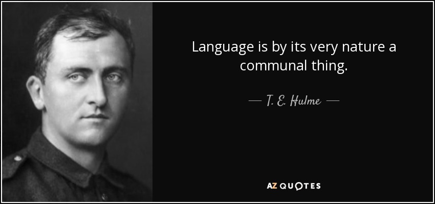 Language is by its very nature a communal thing. - T. E. Hulme