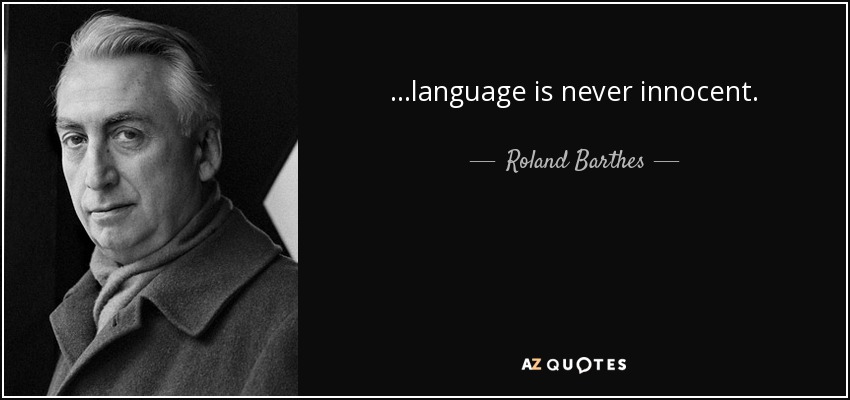 ...language is never innocent. - Roland Barthes