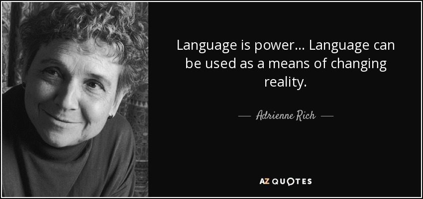 Language is power... Language can be used as a means of changing reality. - Adrienne Rich