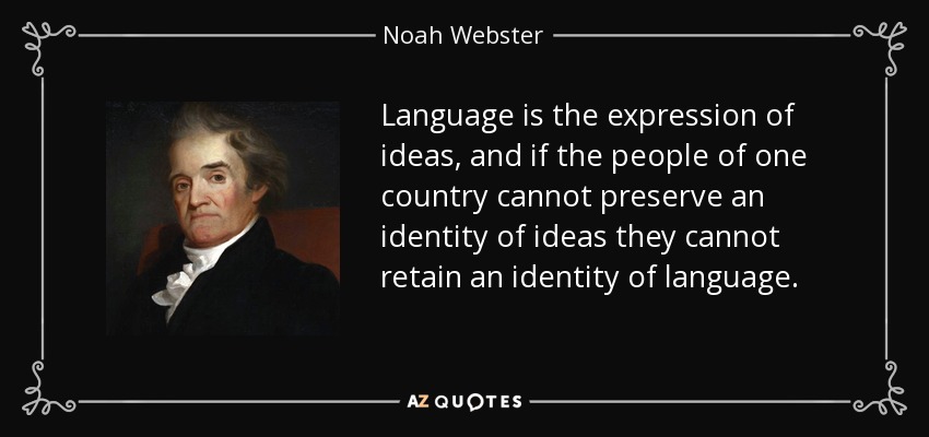 Language is the expression of ideas, and if the people of one country cannot preserve an identity of ideas they cannot retain an identity of language. - Noah Webster