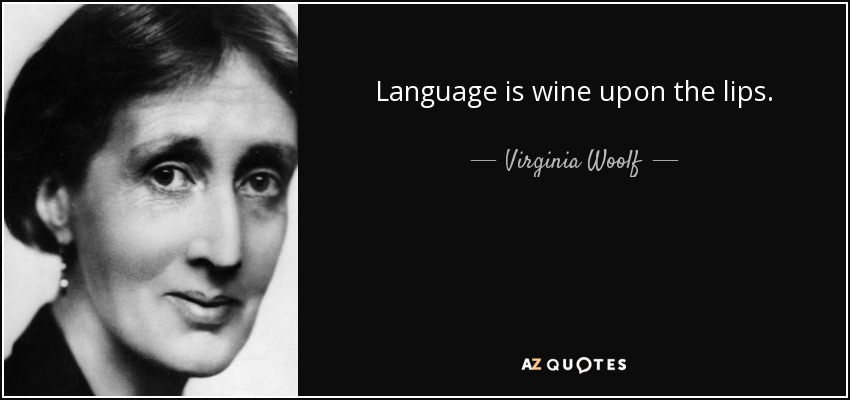 Language is wine upon the lips. - Virginia Woolf