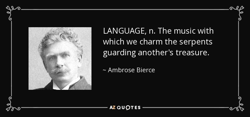 LANGUAGE, n. The music with which we charm the serpents guarding another's treasure. - Ambrose Bierce