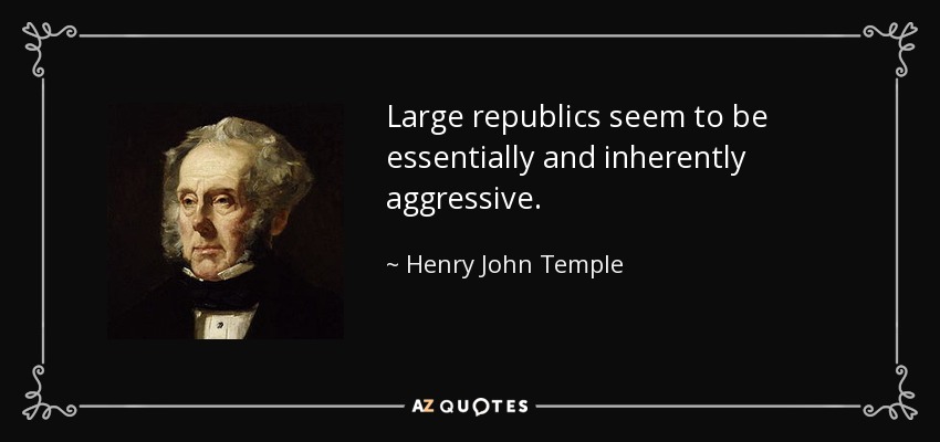 Large republics seem to be essentially and inherently aggressive. - Henry John Temple, 3rd Viscount Palmerston