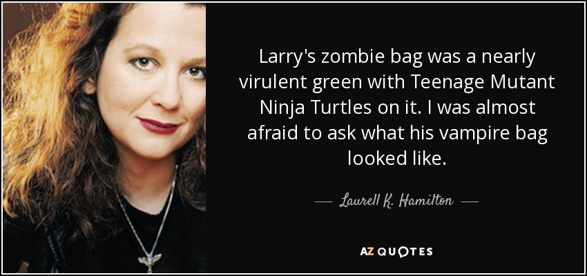 Larry's zombie bag was a nearly virulent green with Teenage Mutant Ninja Turtles on it. I was almost afraid to ask what his vampire bag looked like. - Laurell K. Hamilton
