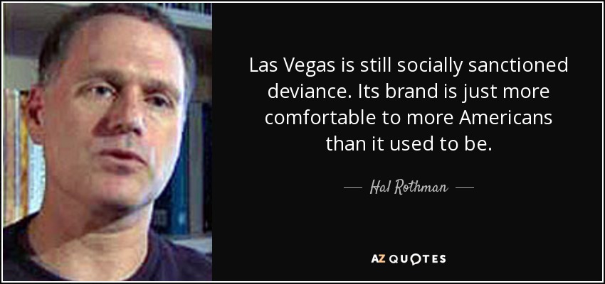 Las Vegas is still socially sanctioned deviance. Its brand is just more comfortable to more Americans than it used to be. - Hal Rothman
