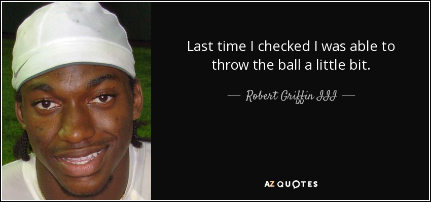 Last time I checked I was able to throw the ball a little bit. - Robert Griffin III