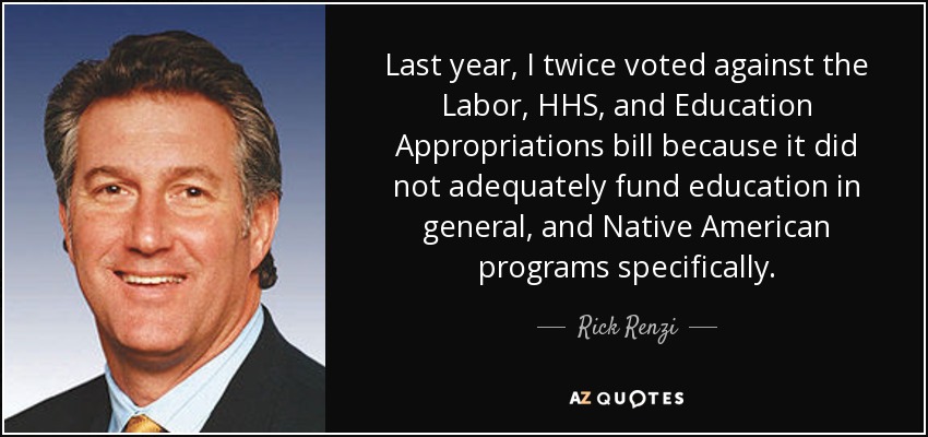 Last year, I twice voted against the Labor, HHS, and Education Appropriations bill because it did not adequately fund education in general, and Native American programs specifically. - Rick Renzi