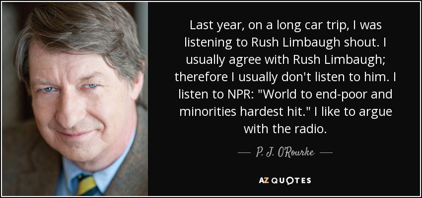 Last year, on a long car trip, I was listening to Rush Limbaugh shout. I usually agree with Rush Limbaugh; therefore I usually don't listen to him. I listen to NPR: 