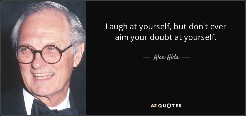 Alan Alda Quote Laugh At Yourself But Don T Ever Aim Your Doubt At