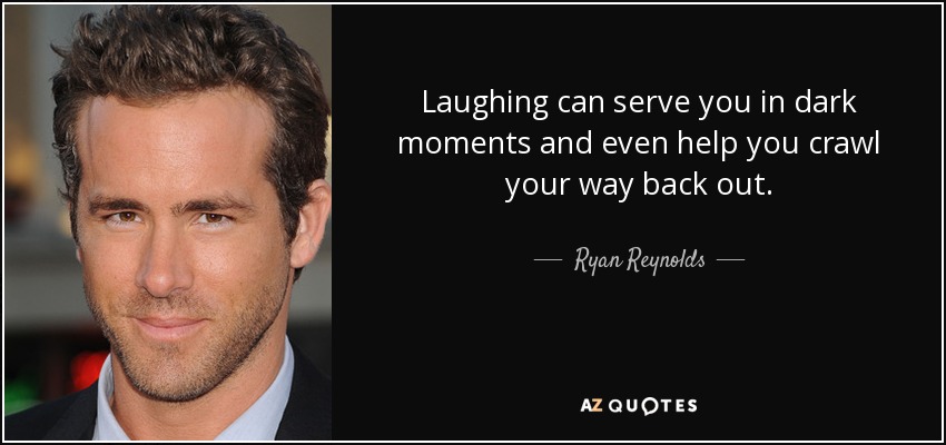 Laughing can serve you in dark moments and even help you crawl your way back out. - Ryan Reynolds