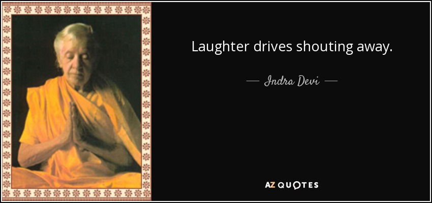 Laughter drives shouting away. - Indra Devi