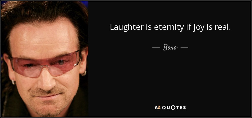 Laughter is eternity if joy is real. - Bono
