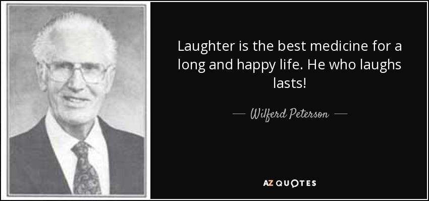 Laughter is the best medicine for a long and happy life. He who laughs lasts! - Wilferd Peterson